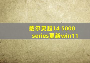 戴尔灵越14 5000 series更新win11